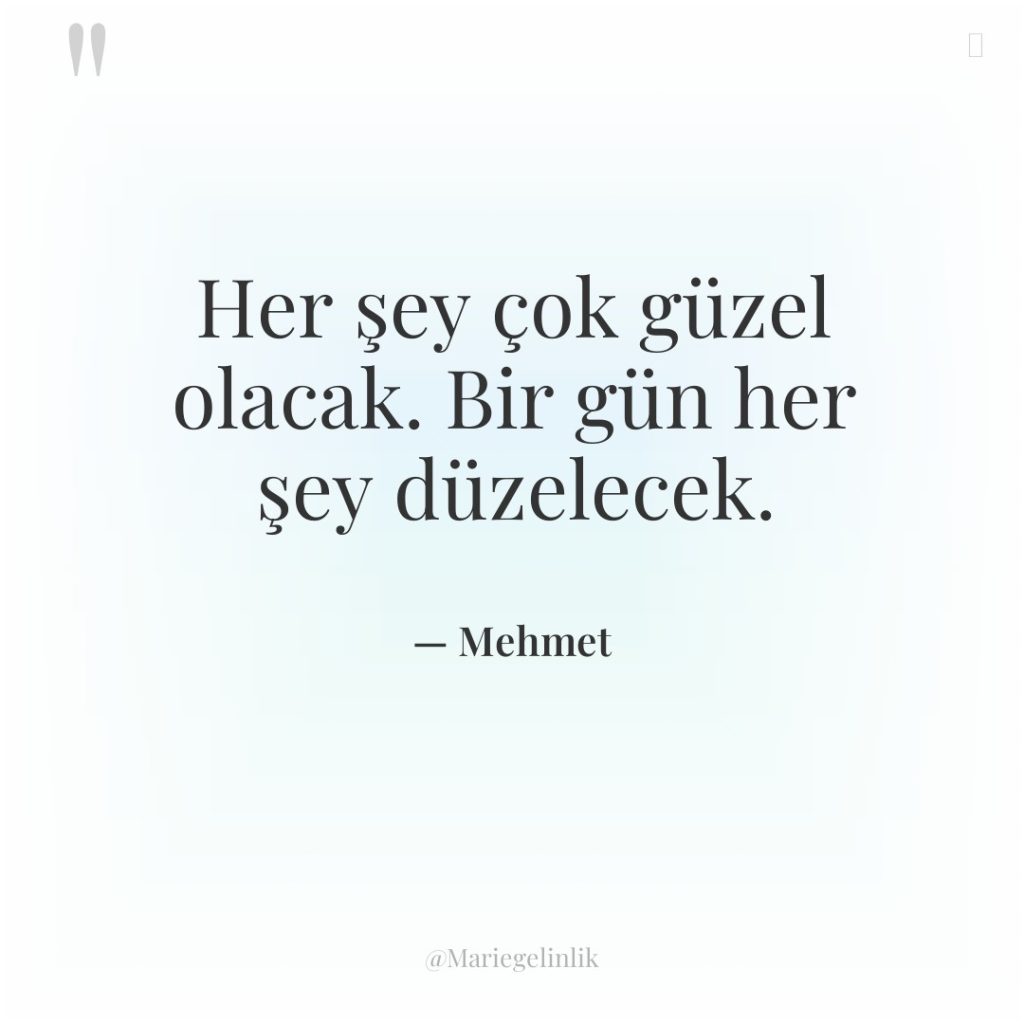 Her şey çok güzel olacak. Bir gün her şey düzelecek.
