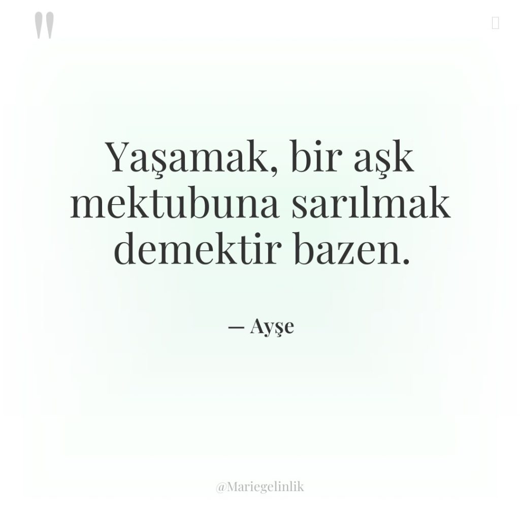 Yaşamak, bir aşk mektubuna sarılmak demektir bazen.