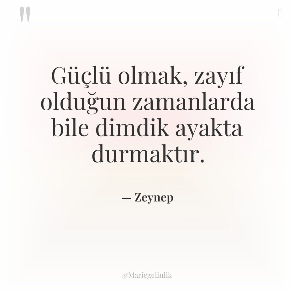 Güçlü olmak, zayıf olduğun zamanlarda bile dimdik ayakta durmaktır.