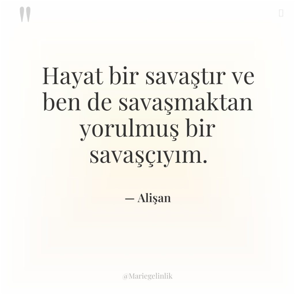 Hayat bir savaştır ve ben de savaşmaktan yorulmuş bir savaşçıyım.