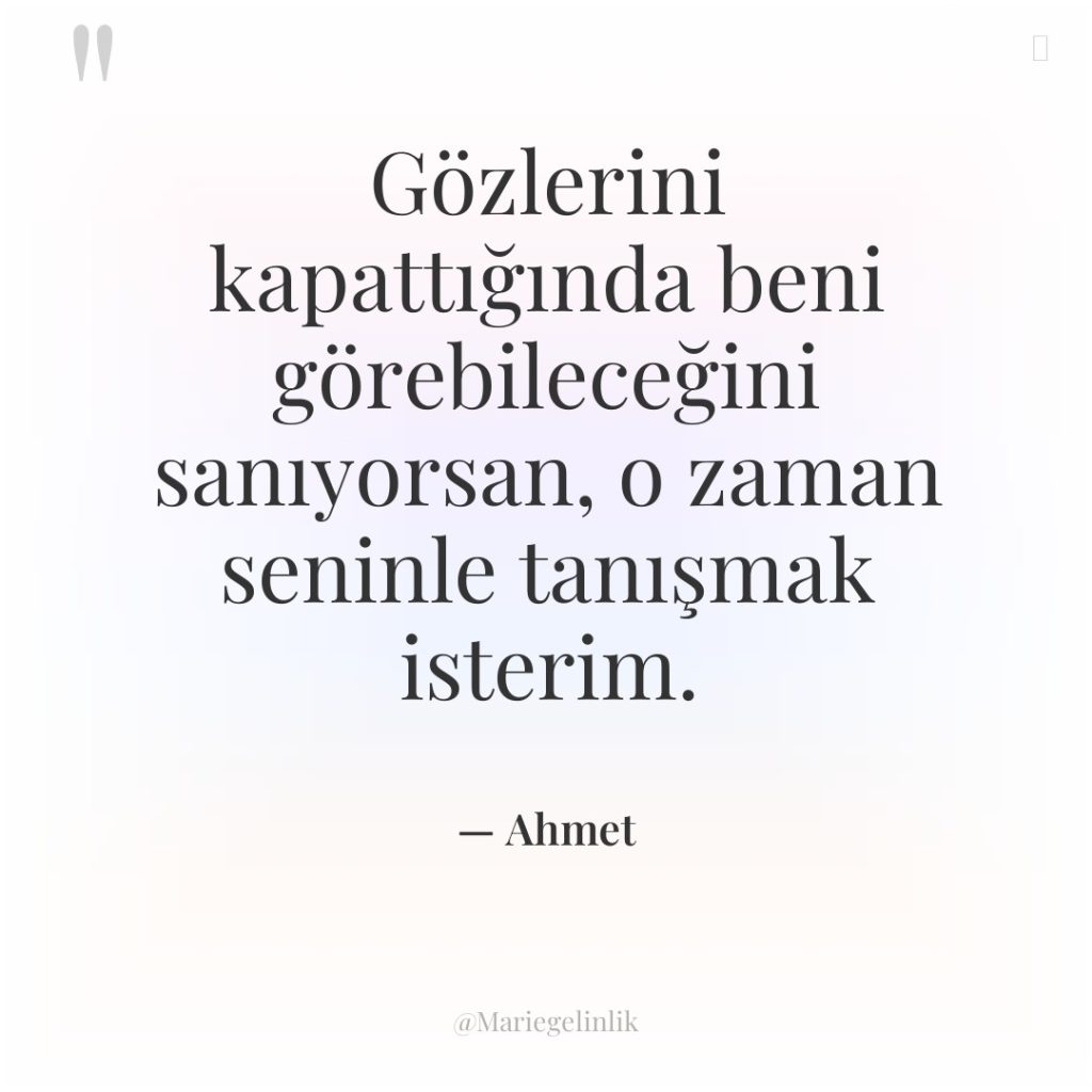 Gözlerini kapattığında beni görebileceğini sanıyorsan, o zaman seninle tanışmak isterim.