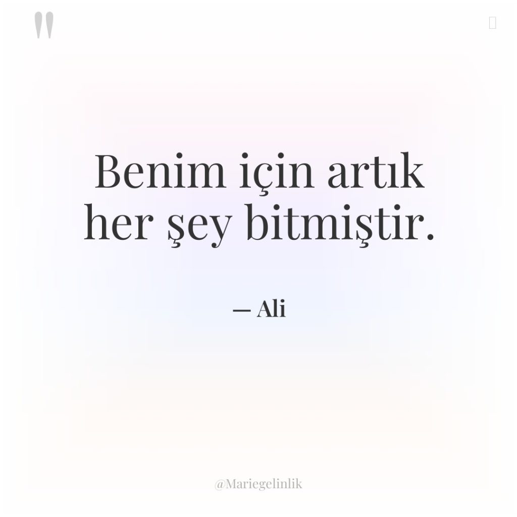 Benim için artık her şey bitmiştir.