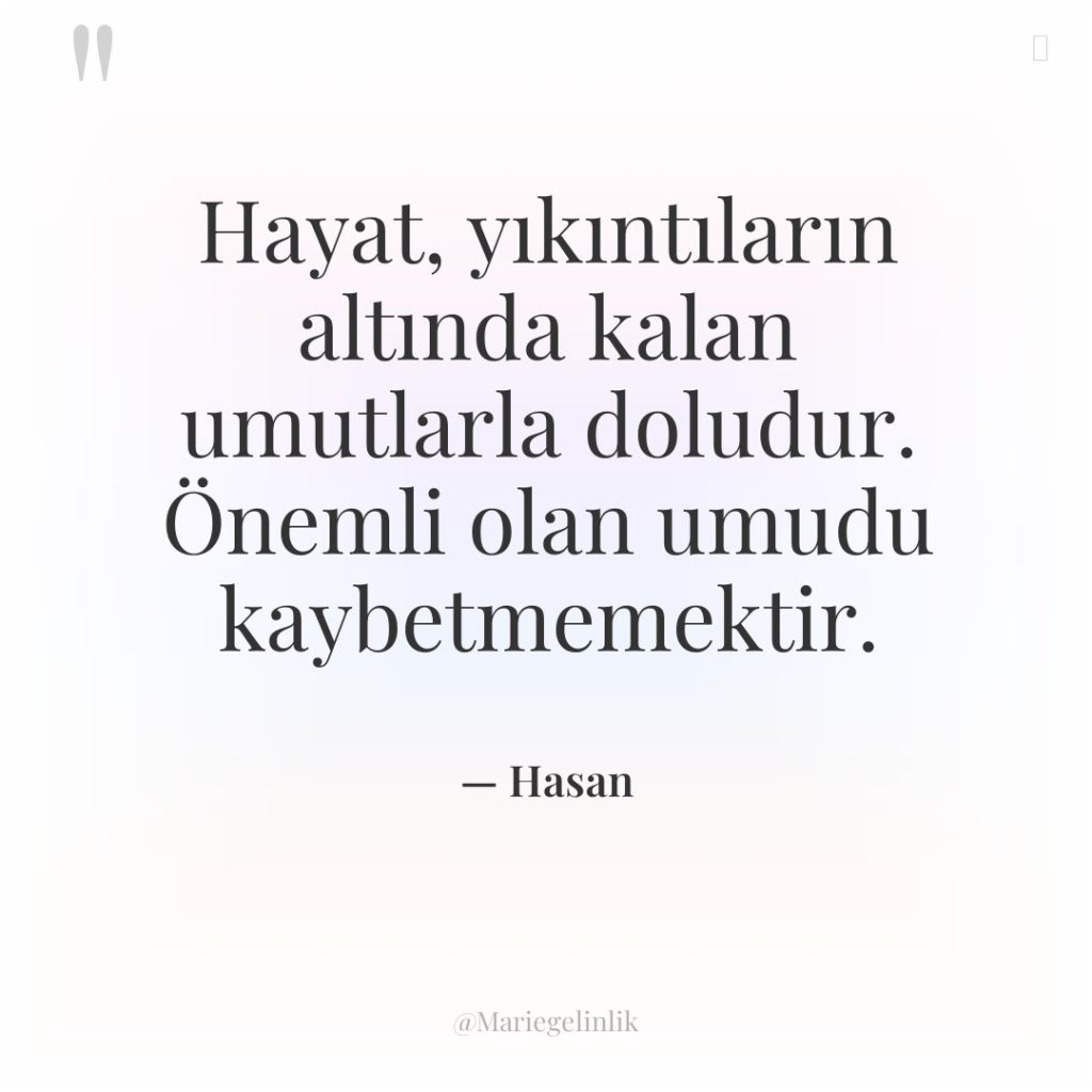 Hayat, yıkıntıların altında kalan umutlarla doludur. Önemli olan umudu kaybetmemektir.