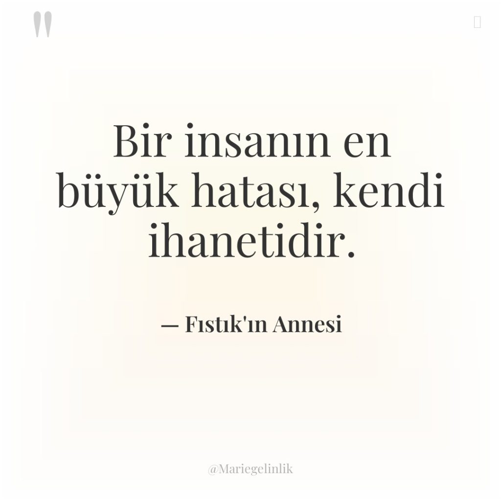 Bir insanın en büyük hatası, kendi ihanetidir.