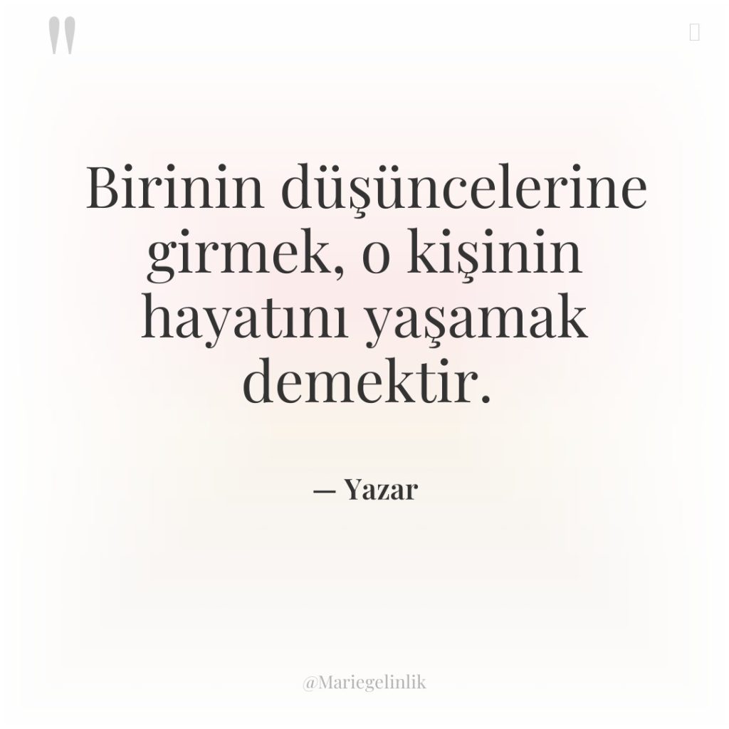 Birinin düşüncelerine girmek, o kişinin hayatını yaşamak demektir.