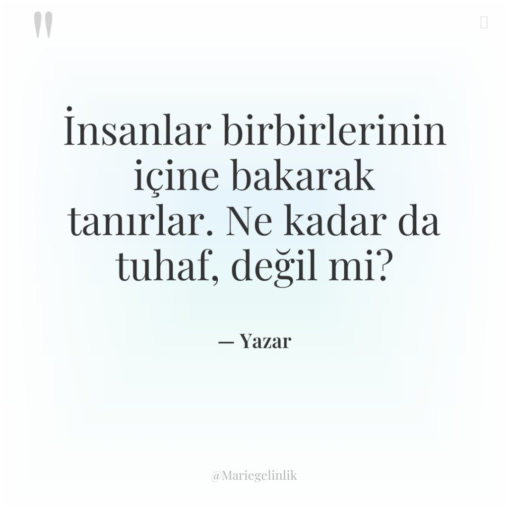 İnsanlar birbirlerinin içine bakarak tanırlar. Ne kadar da tuhaf, değil…