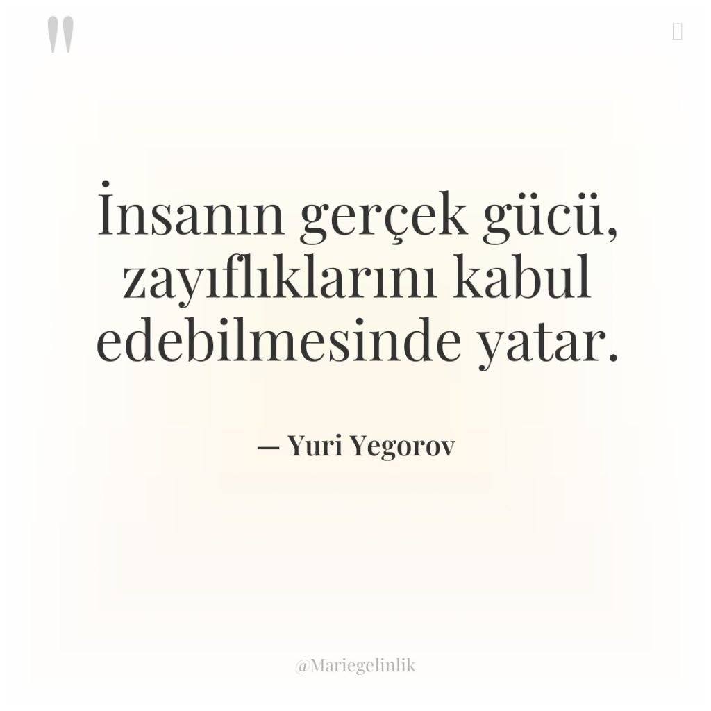 İnsanın gerçek gücü, zayıflıklarını kabul edebilmesinde yatar.