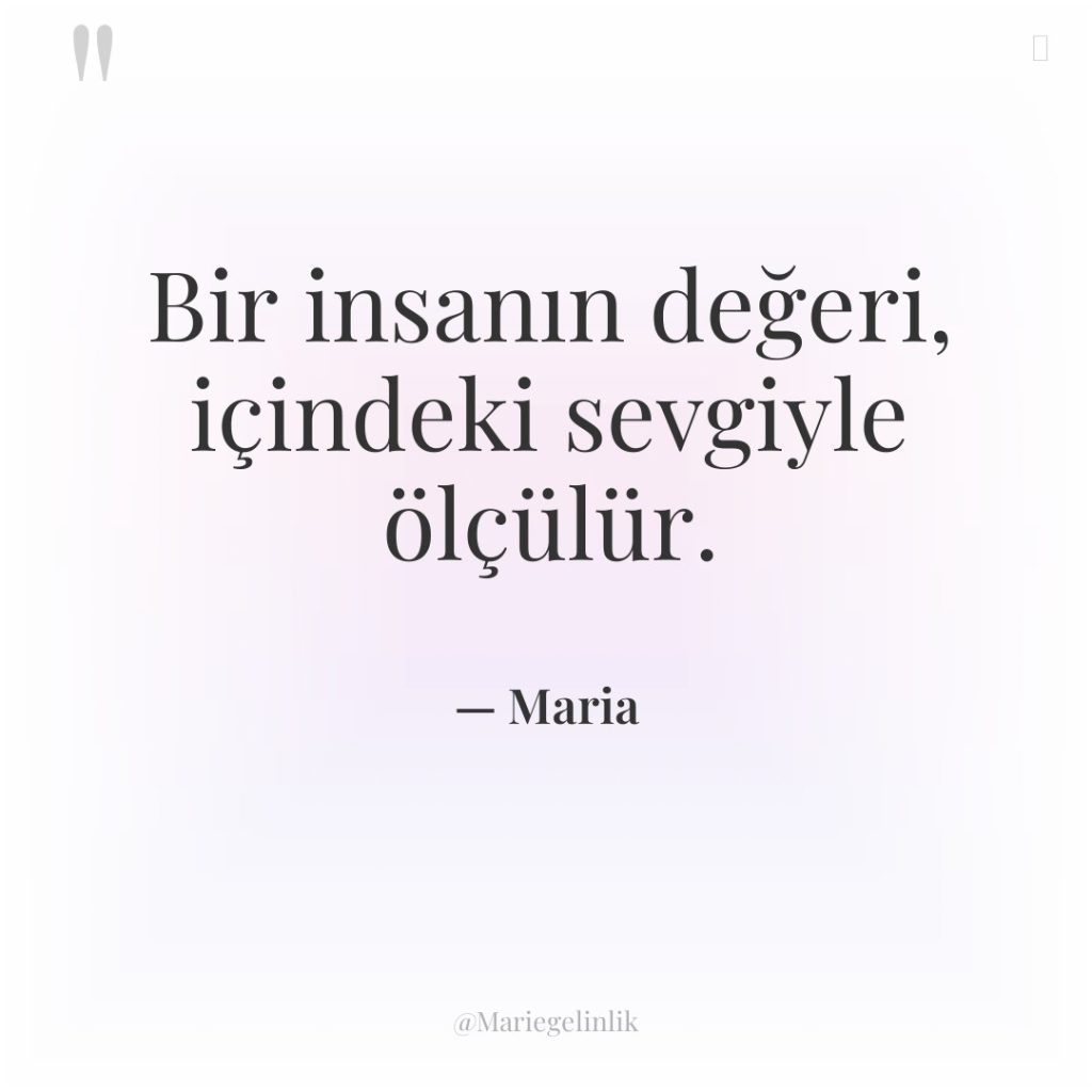 Bir insanın değeri, içindeki sevgiyle ölçülür.