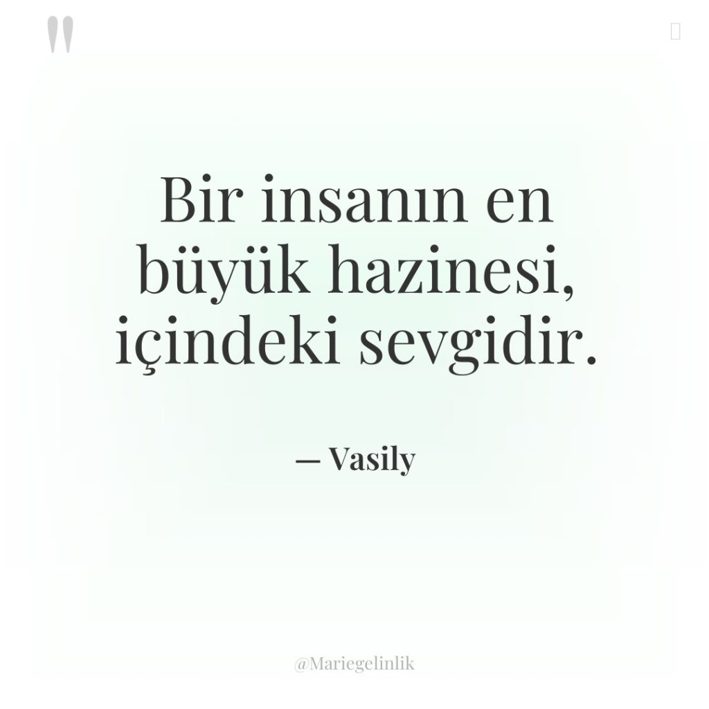 Bir insanın en büyük hazinesi, içindeki sevgidir.