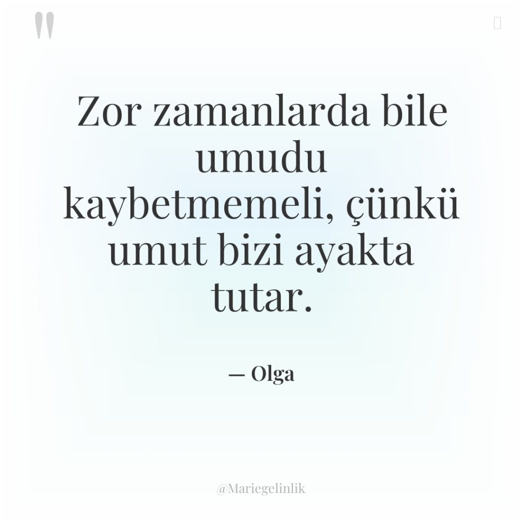 Zor zamanlarda bile umudu kaybetmemeli, çünkü umut bizi ayakta tutar.