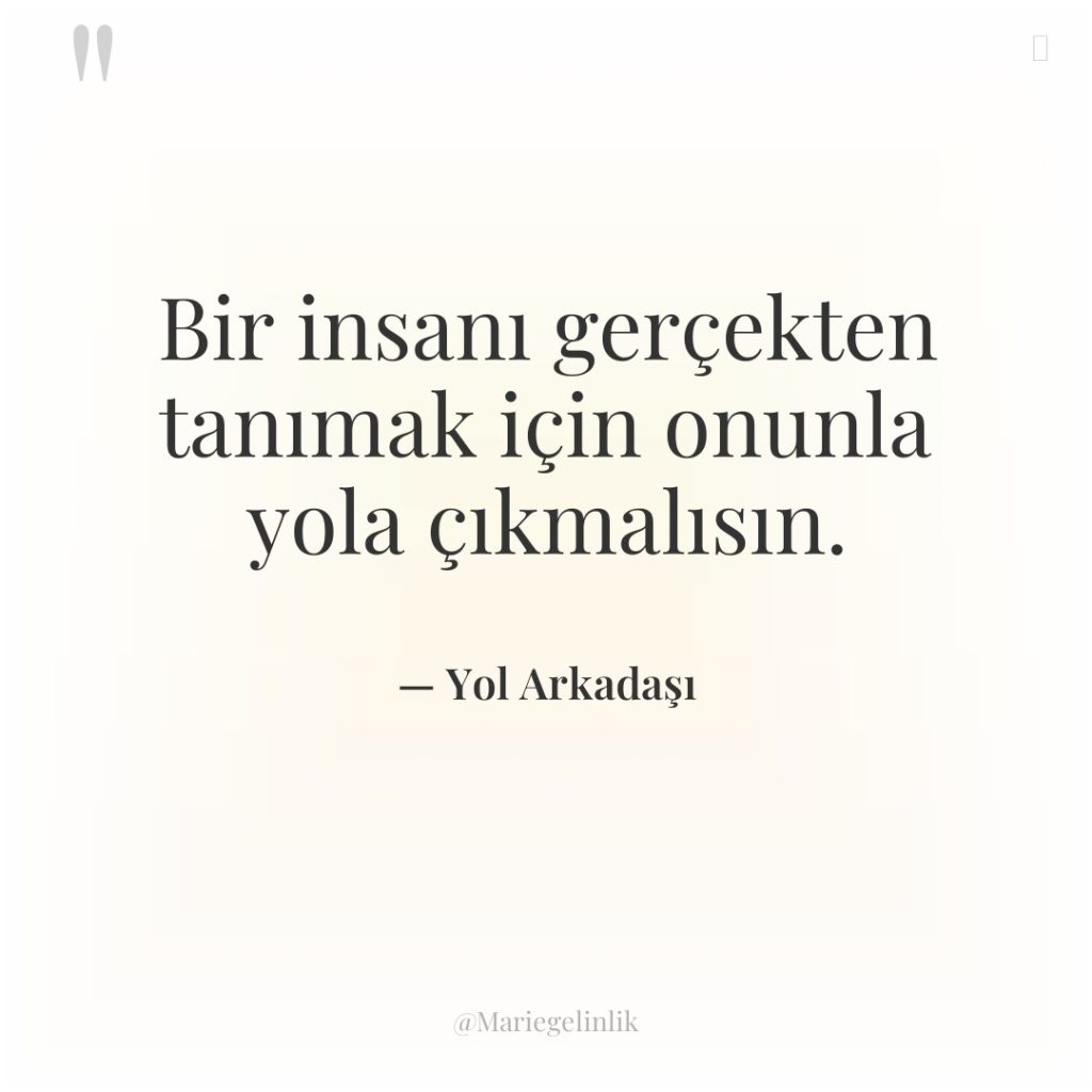 Bir insanı gerçekten tanımak için onunla yola çıkmalısın.