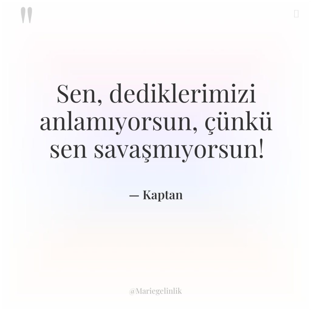 Sen, dediklerimizi anlamıyorsun, çünkü sen savaşmıyorsun!