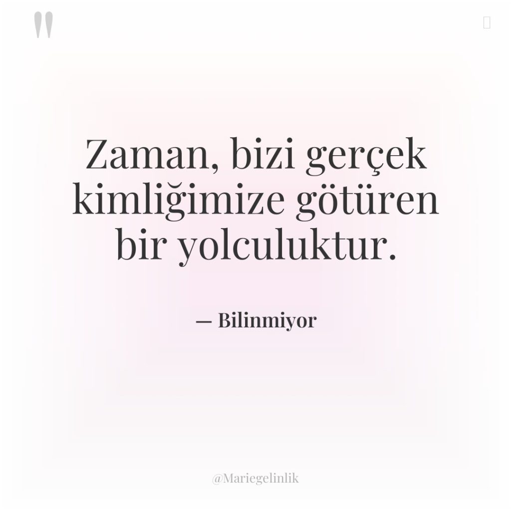 Zaman, bizi gerçek kimliğimize götüren bir yolculuktur.