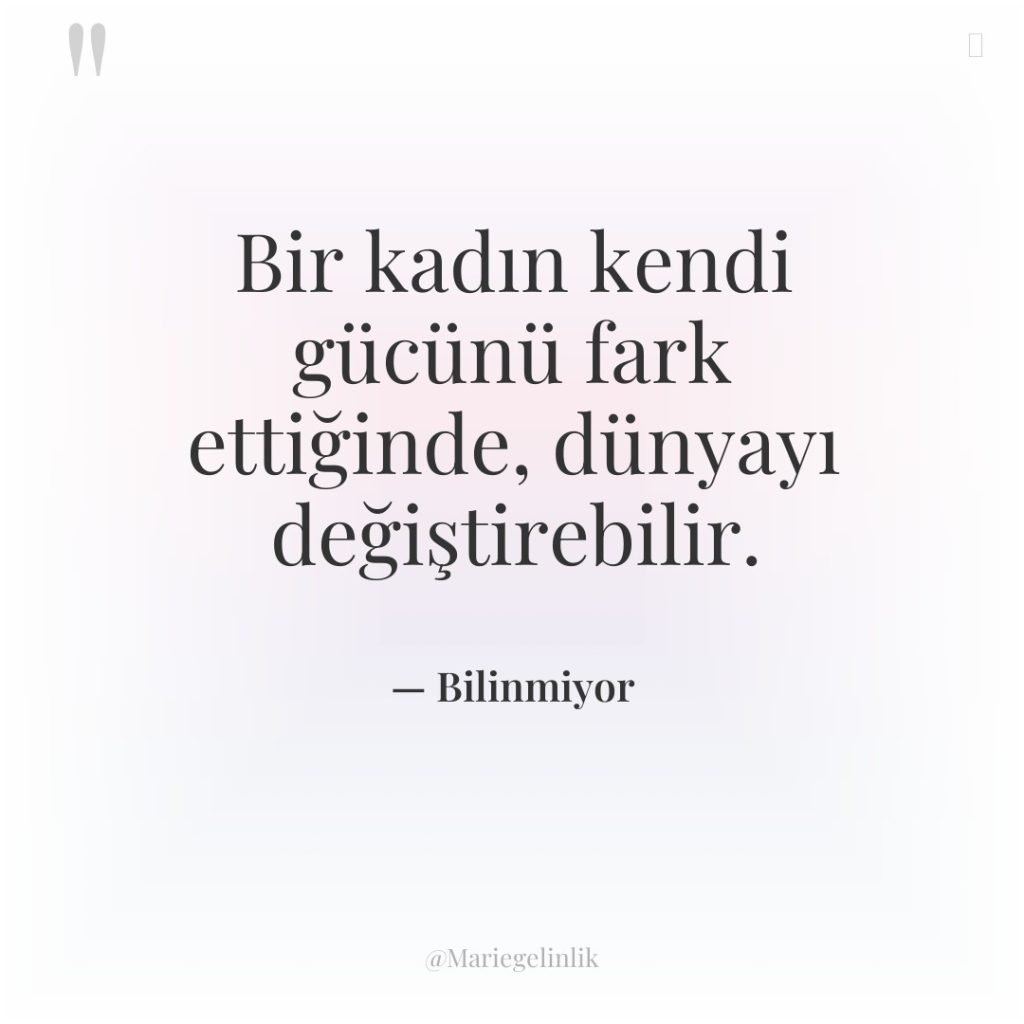 Bir kadın kendi gücünü fark ettiğinde, dünyayı değiştirebilir.