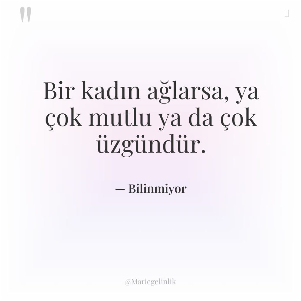 Bir kadın ağlarsa, ya çok mutlu ya da çok üzgündür.