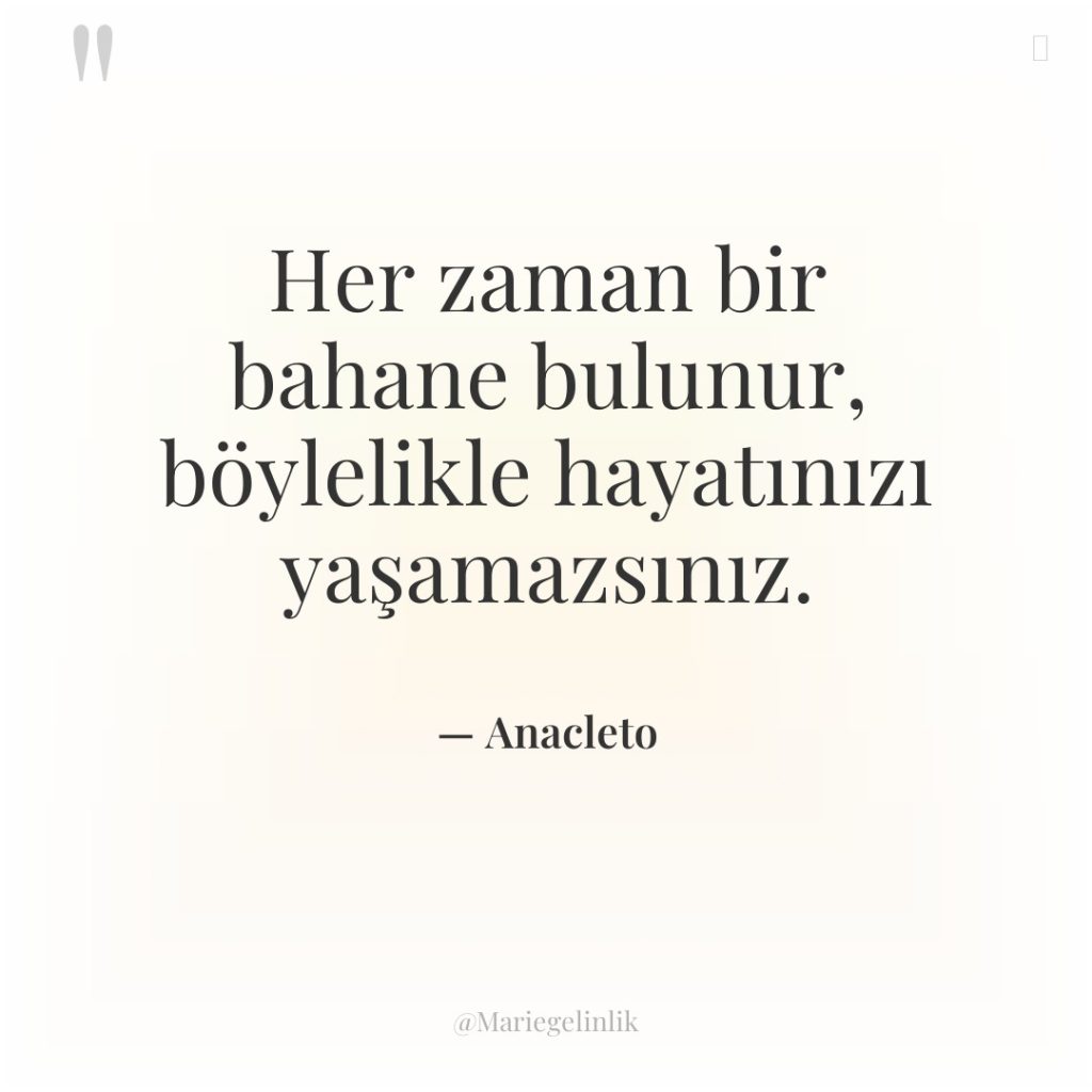 Her zaman bir bahane bulunur, böylelikle hayatınızı yaşamazsınız.