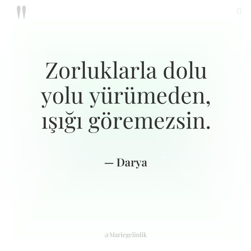 Zorluklarla dolu yolu yürümeden, ışığı göremezsin.