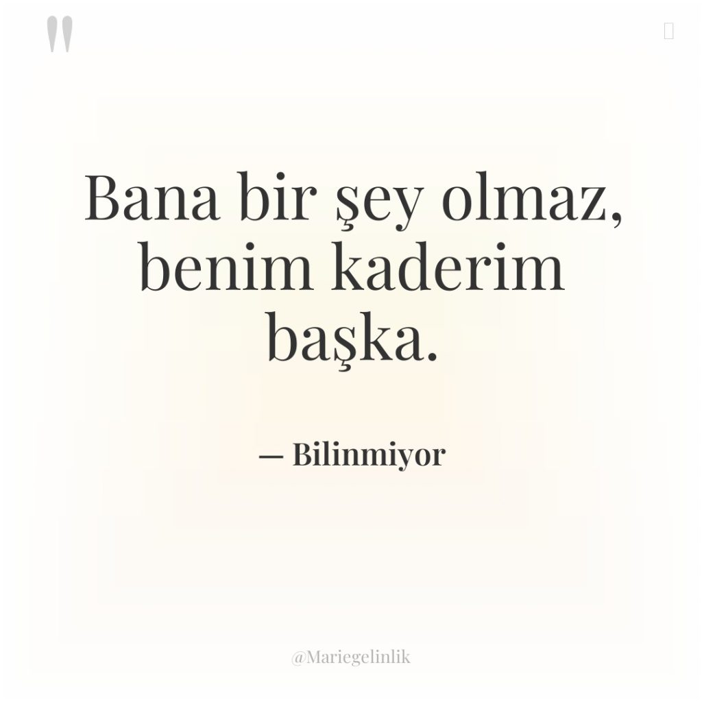 Bana bir şey olmaz, benim kaderim başka.