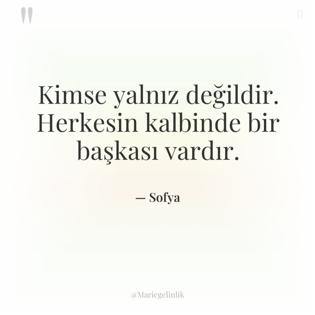 Kimse yalnız değildir. Herkesin kalbinde bir başkası vardır.