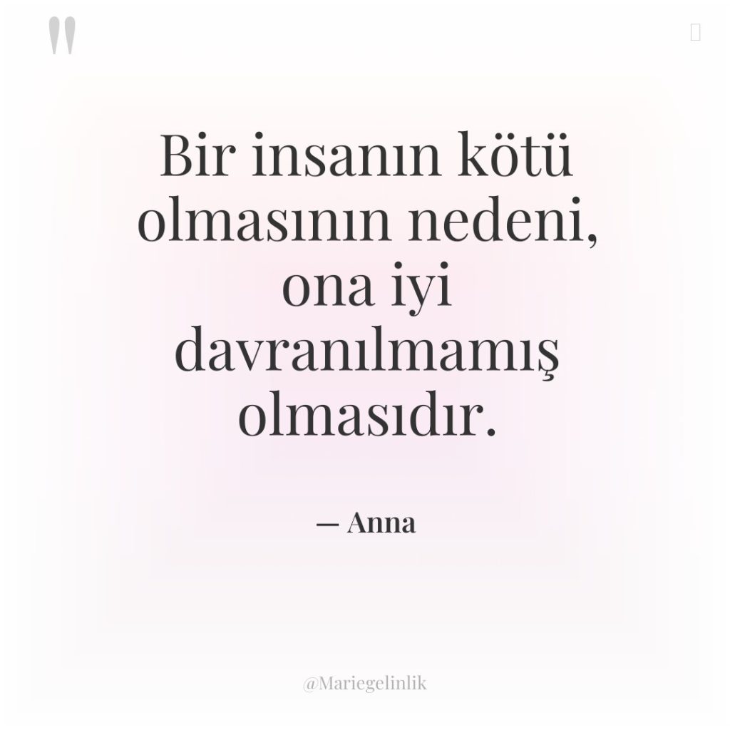 Bir insanın kötü olmasının nedeni, ona iyi davranılmamış olmasıdır.