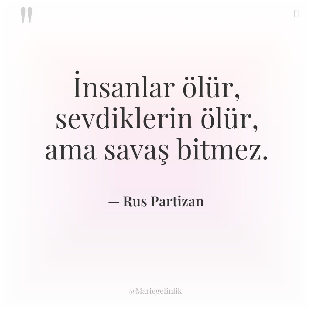 İnsanlar ölür, sevdiklerin ölür, ama savaş bitmez.