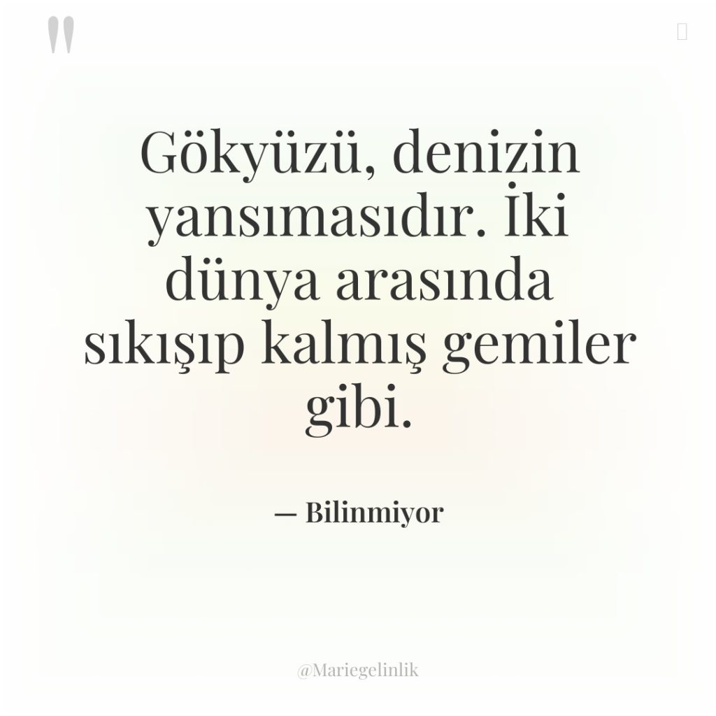 Gökyüzü, denizin yansımasıdır. İki dünya arasında sıkışıp kalmış gemiler gibi.