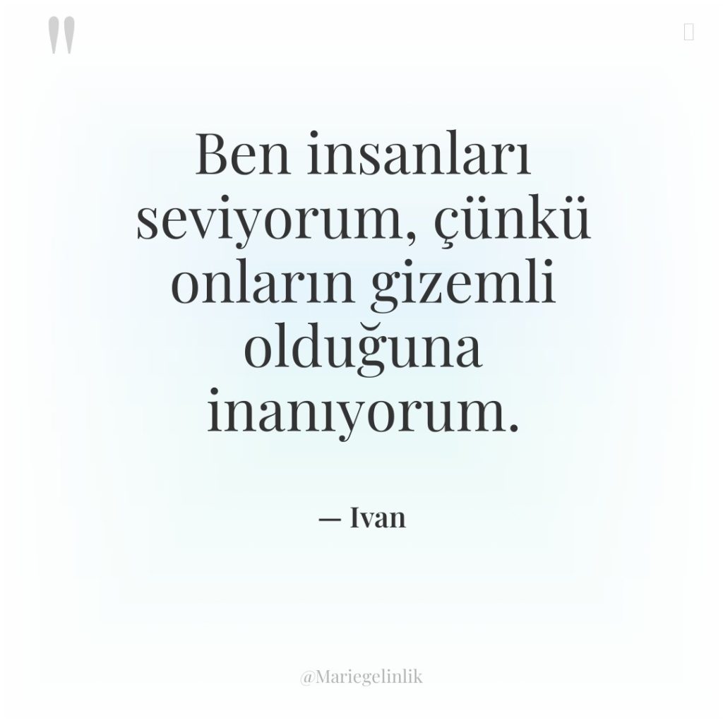 Ben insanları seviyorum, çünkü onların gizemli olduğuna inanıyorum.