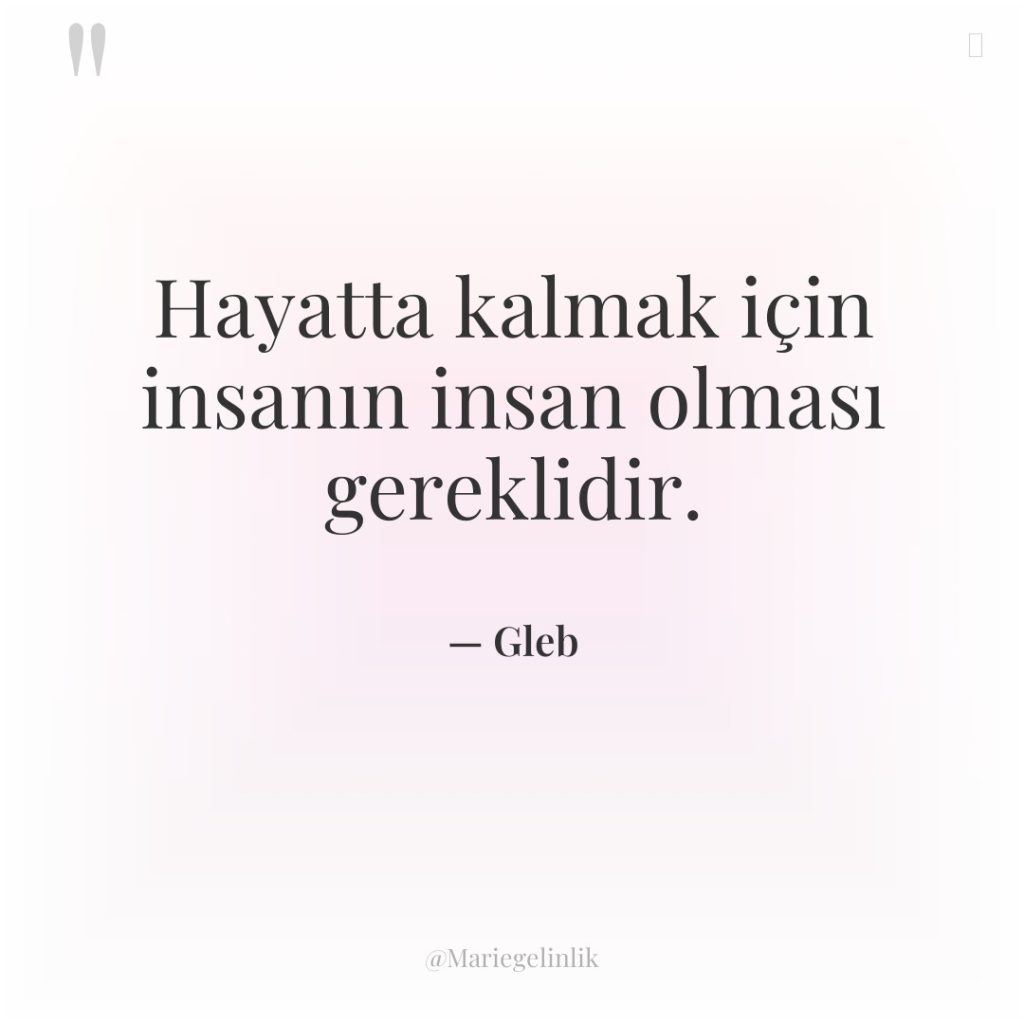 Hayatta kalmak için insanın insan olması gereklidir.
