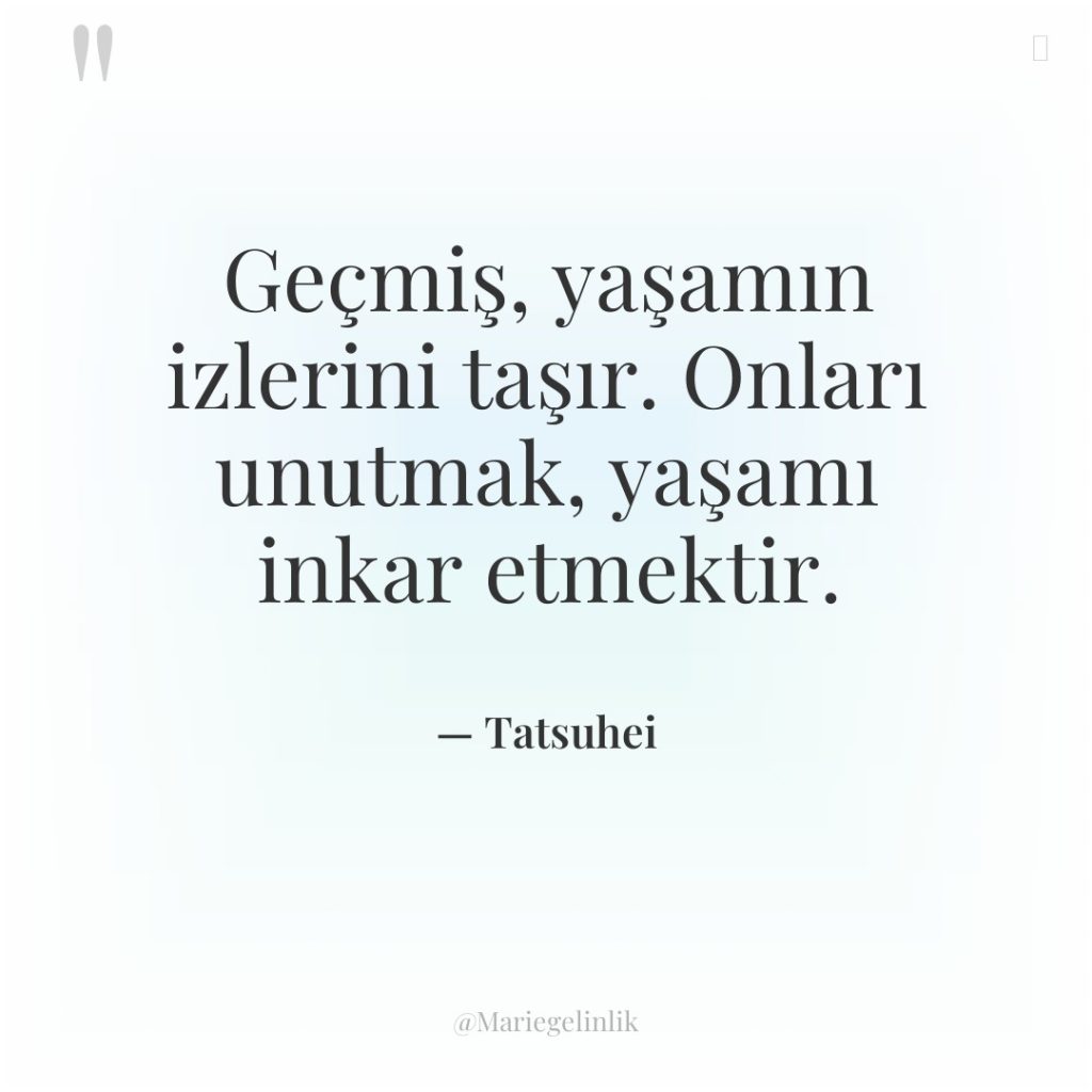 Geçmiş, yaşamın izlerini taşır. Onları unutmak, yaşamı inkar etmektir.