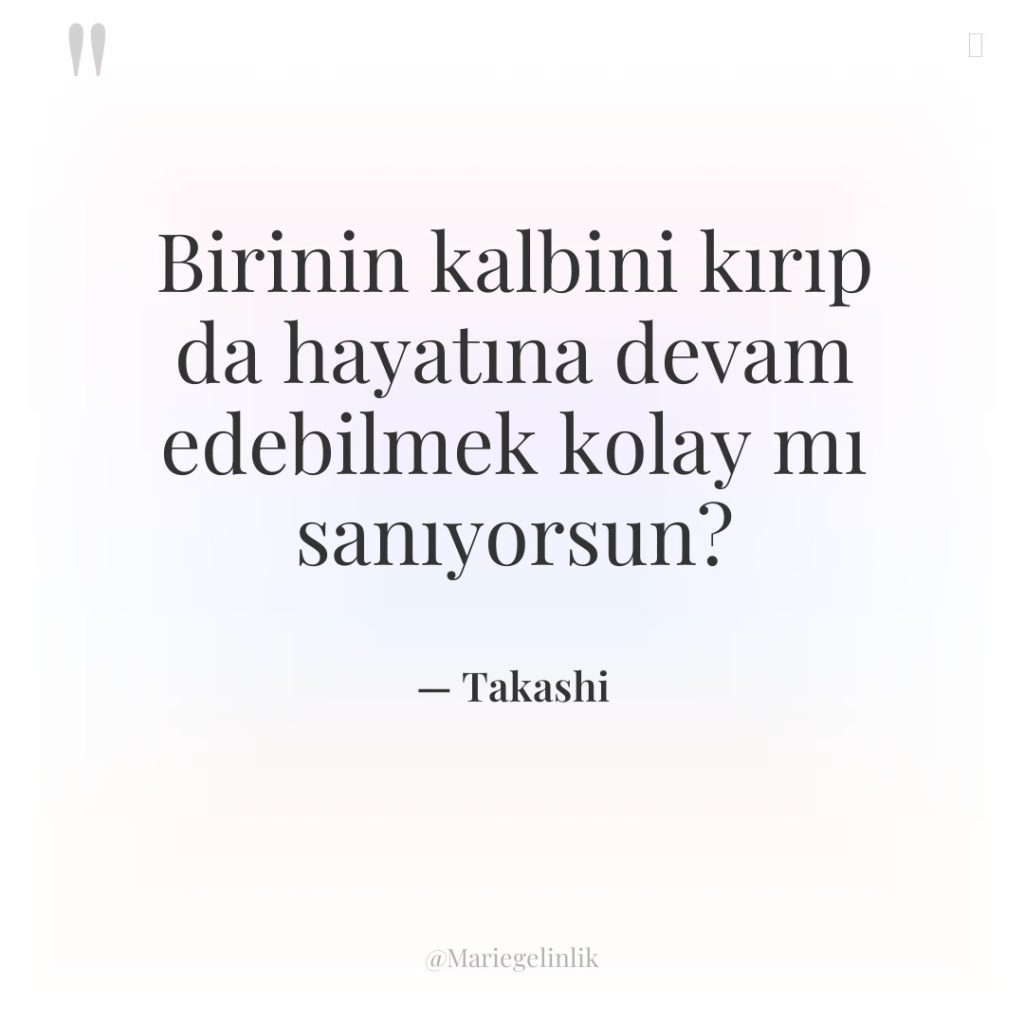 Birinin kalbini kırıp da hayatına devam edebilmek kolay mı sanıyorsun?