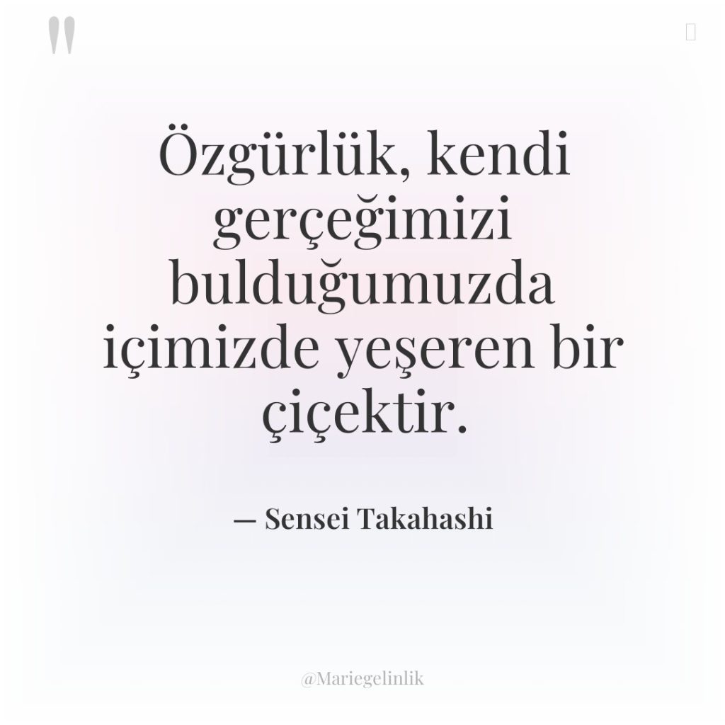 Özgürlük, kendi gerçeğimizi bulduğumuzda içimizde yeşeren bir çiçektir.