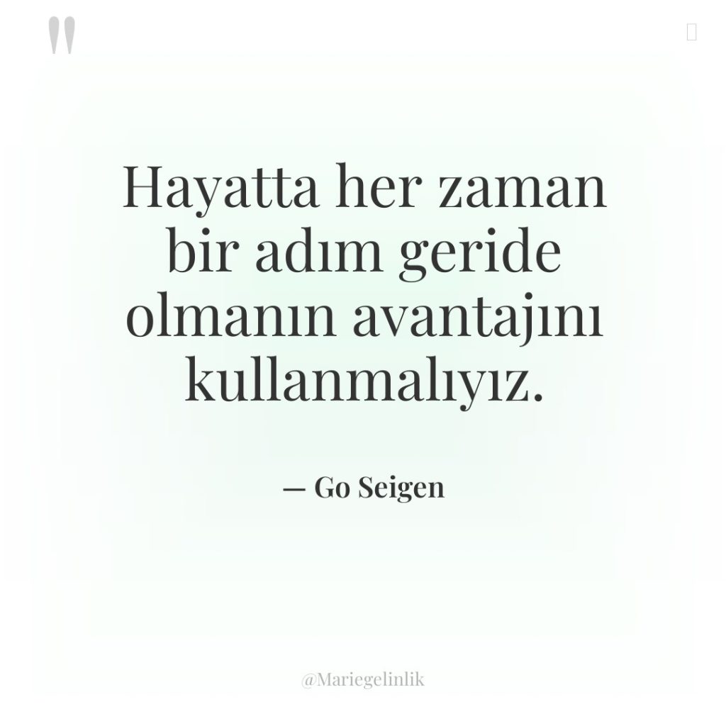 Hayatta her zaman bir adım geride olmanın avantajını kullanmalıyız.