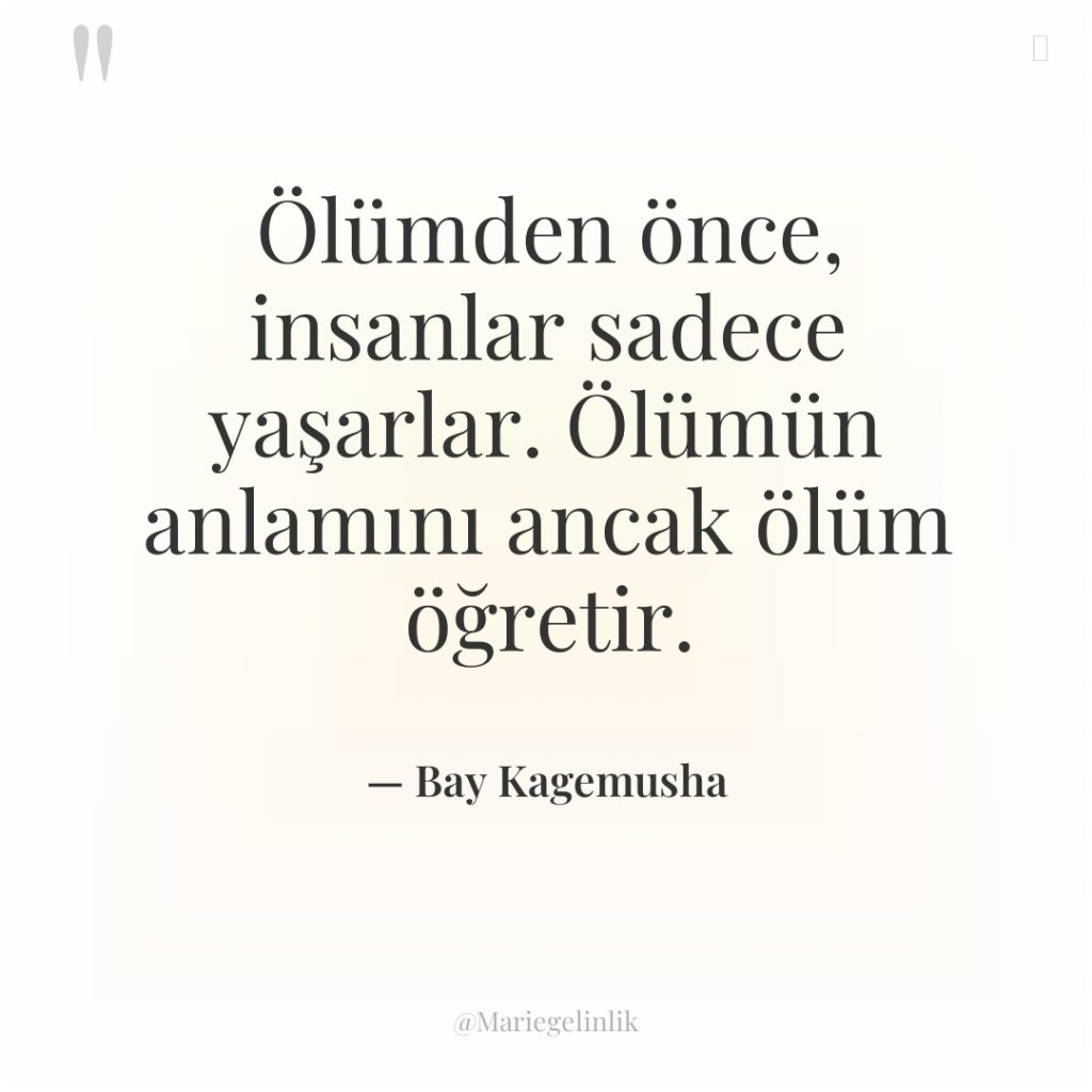Ölümden önce, insanlar sadece yaşarlar. Ölümün anlamını ancak ölüm öğretir.