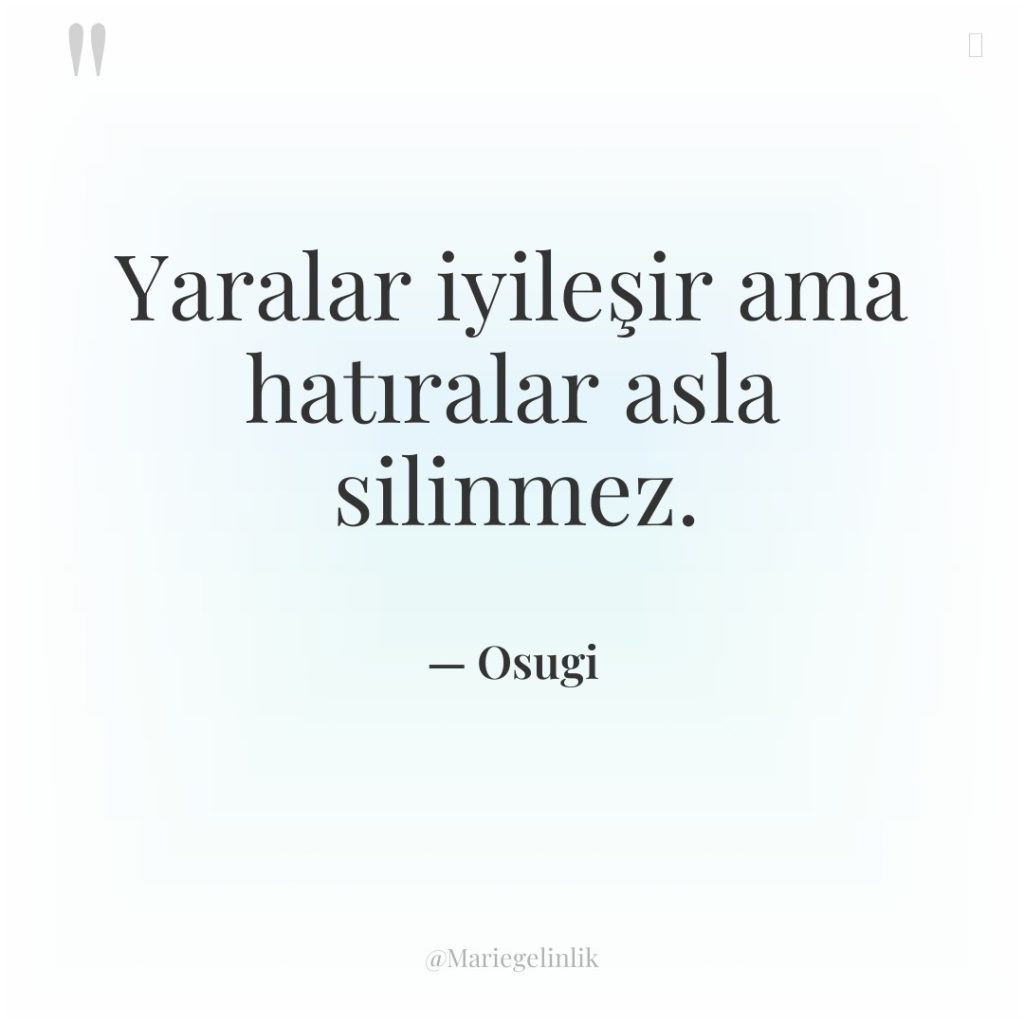 Yaralar iyileşir ama hatıralar asla silinmez.