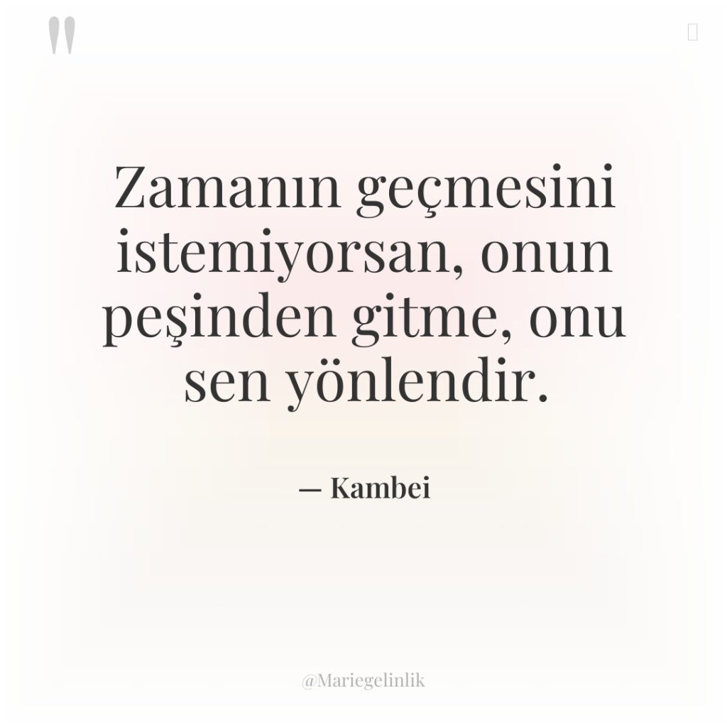 Zamanın geçmesini istemiyorsan, onun peşinden gitme, onu sen yönlendir.