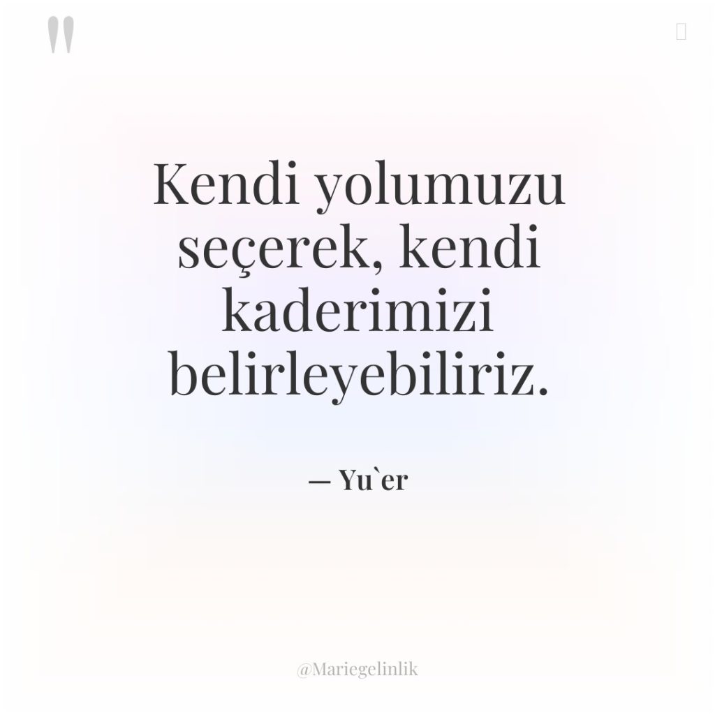 Kendi yolumuzu seçerek, kendi kaderimizi belirleyebiliriz.