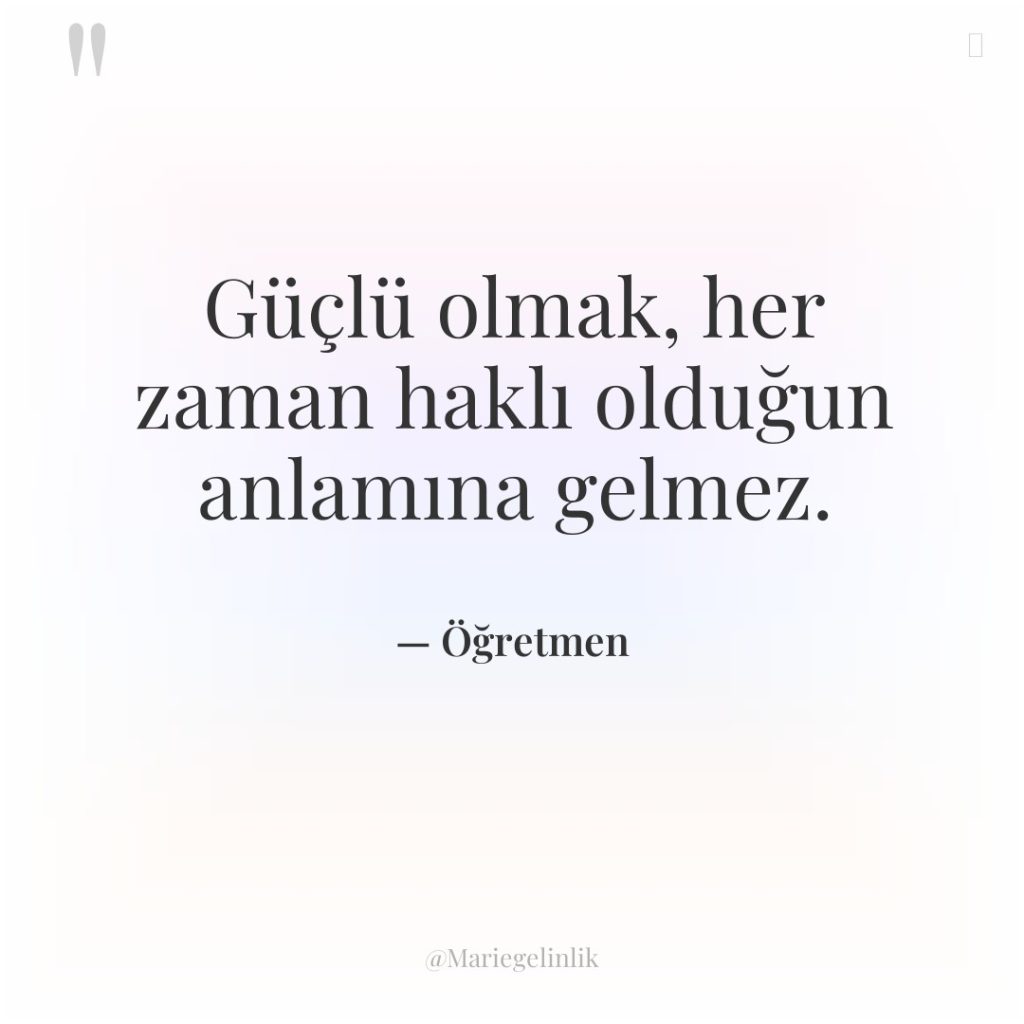 Güçlü olmak, her zaman haklı olduğun anlamına gelmez.