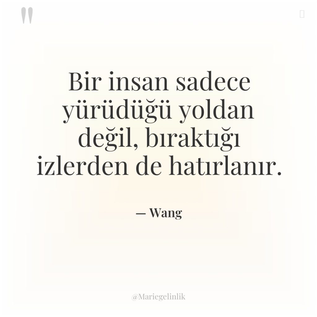 Bir insan sadece yürüdüğü yoldan değil, bıraktığı izlerden de hatırlanır.
