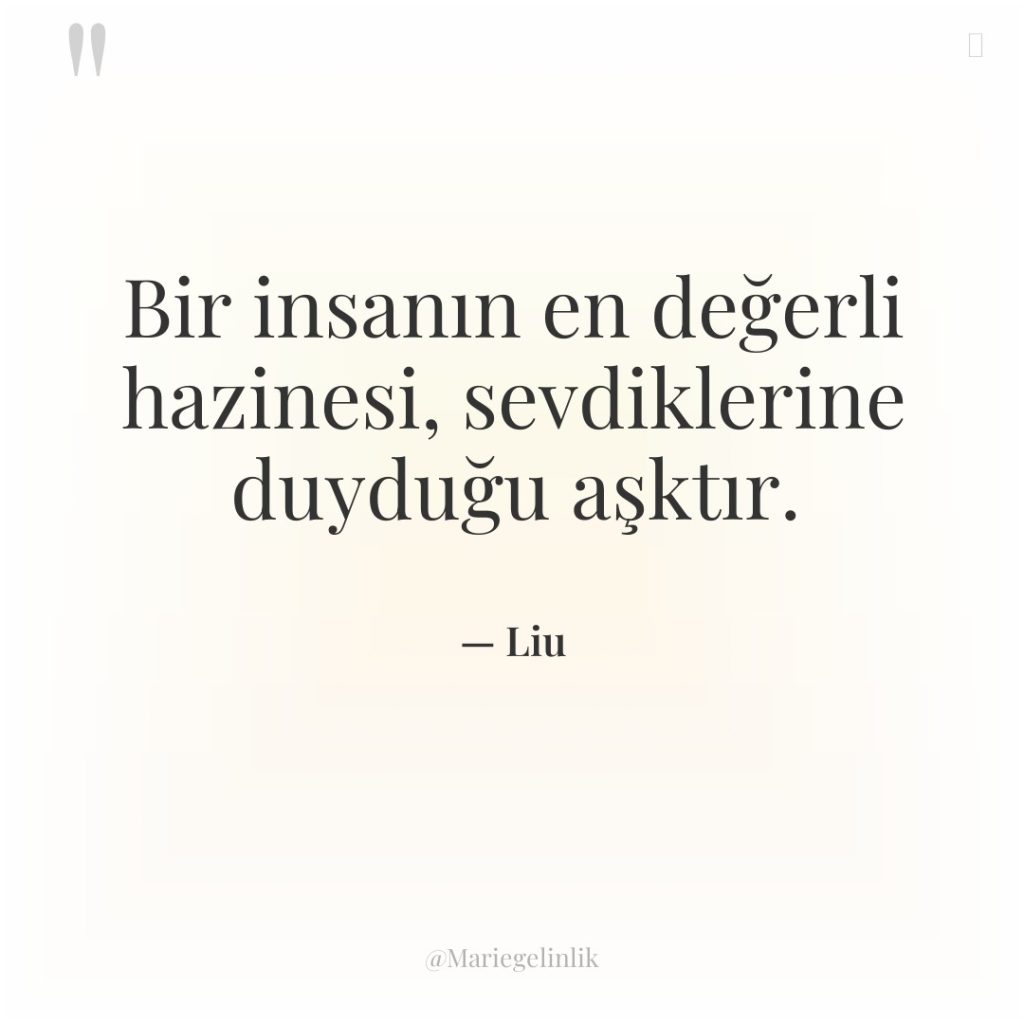 Bir insanın en değerli hazinesi, sevdiklerine duyduğu aşktır.