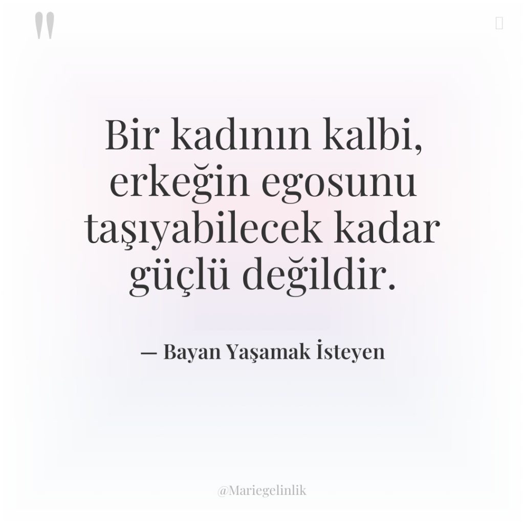 Bir kadının kalbi, erkeğin egosunu taşıyabilecek kadar güçlü değildir.