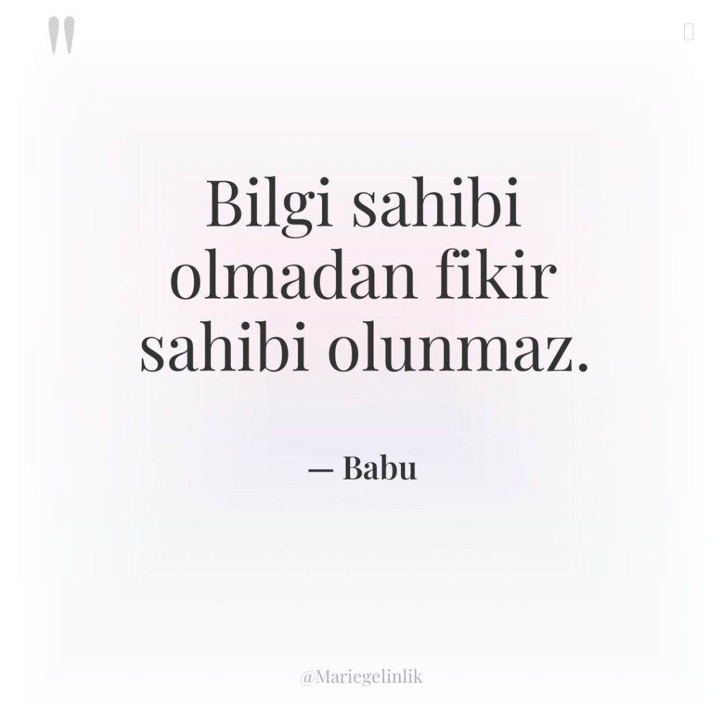 Bilgi sahibi olmadan fikir sahibi olunmaz.