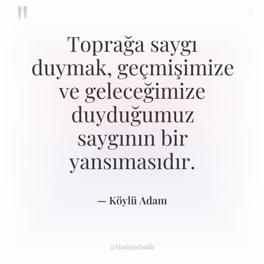 Toprağa saygı duymak, geçmişimize ve geleceğimize duyduğumuz saygının bir yansımasıdır.