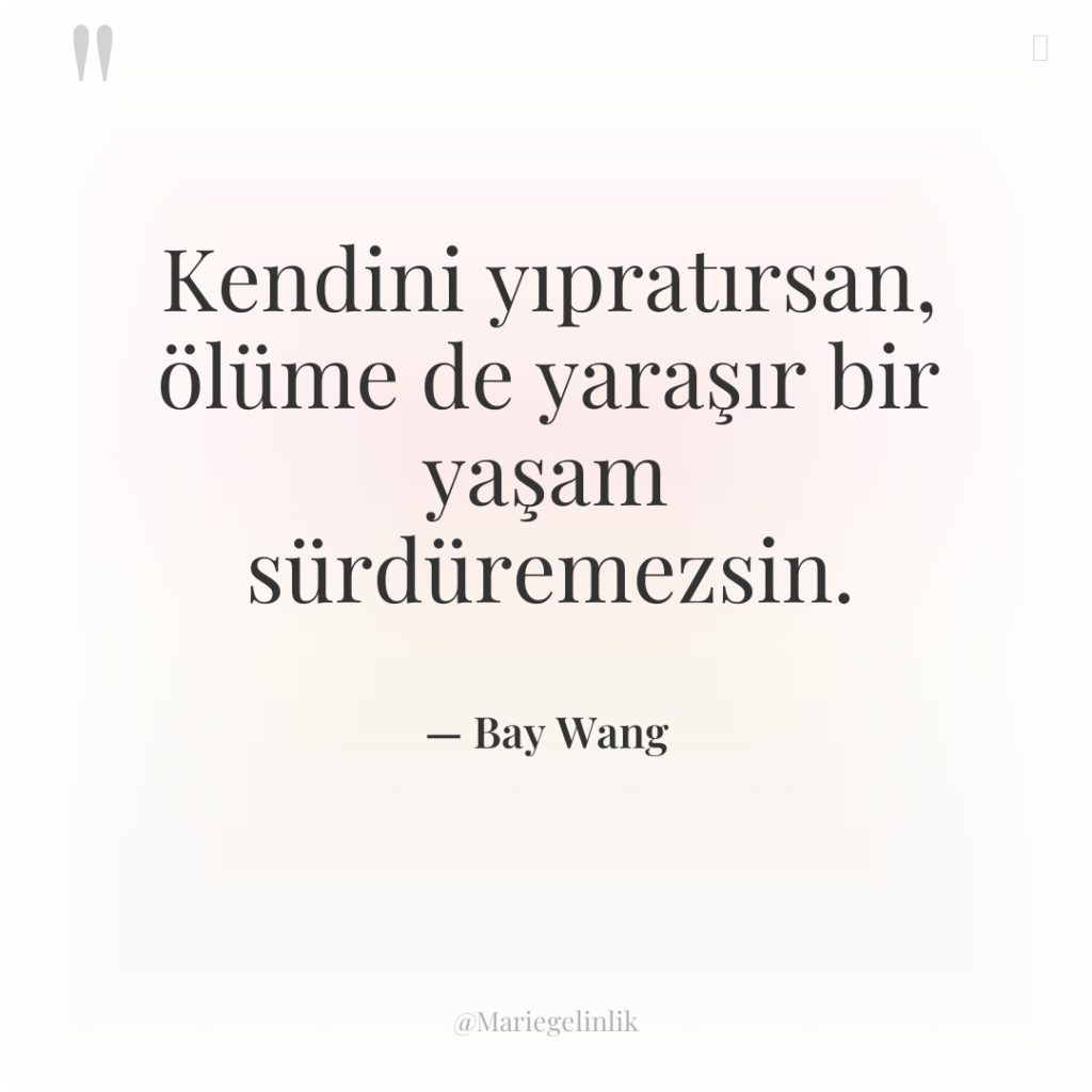 Kendini yıpratırsan, ölüme de yaraşır bir yaşam sürdüremezsin.