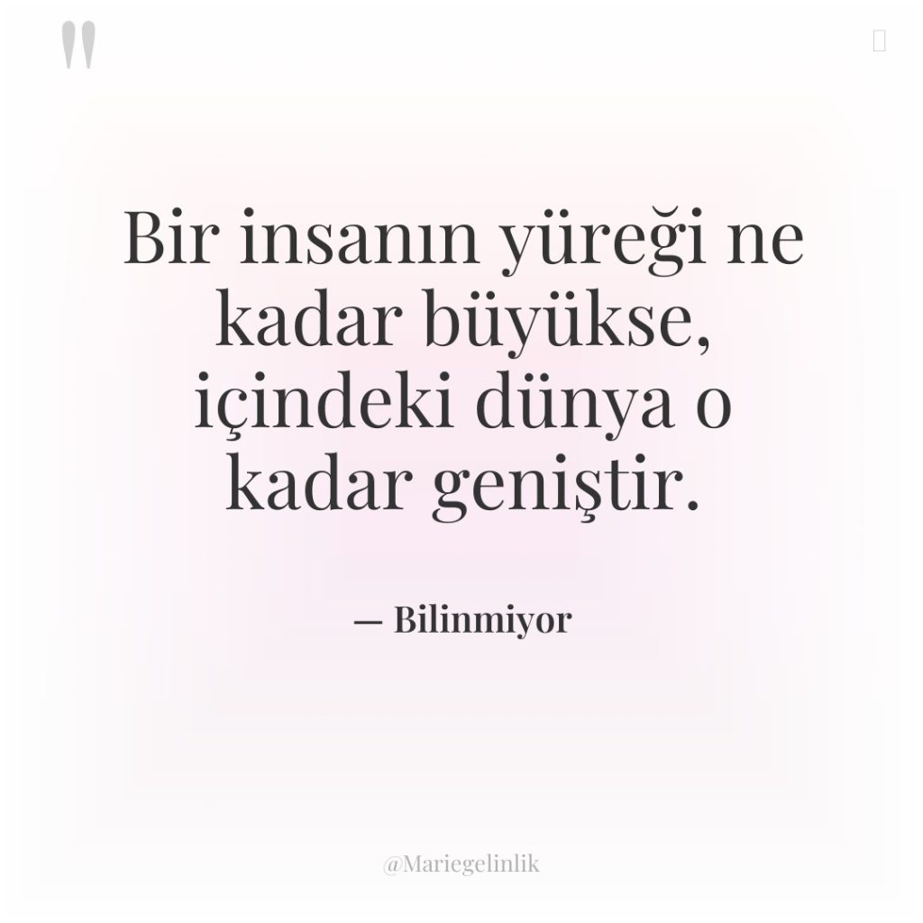 Bir insanın yüreği ne kadar büyükse, içindeki dünya o kadar…