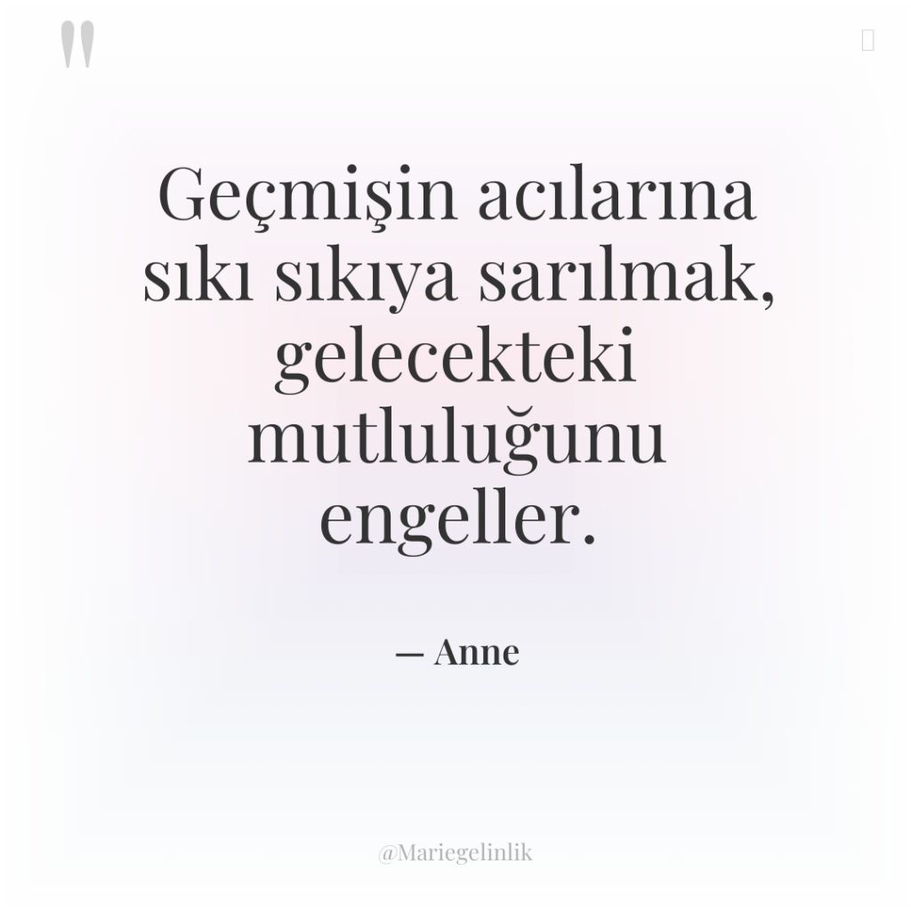 Geçmişin acılarına sıkı sıkıya sarılmak, gelecekteki mutluluğunu engeller.