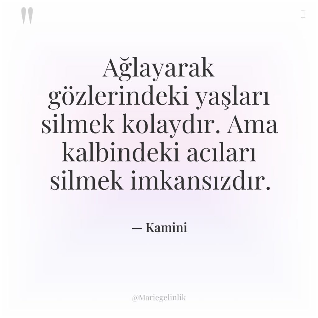 Ağlayarak gözlerindeki yaşları silmek kolaydır. Ama kalbindeki acıları silmek imkansızdır.