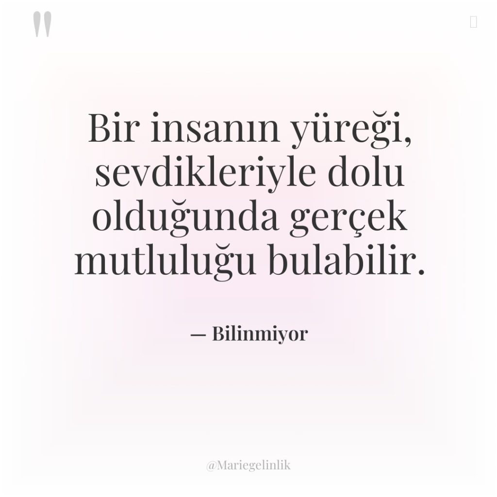 Bir insanın yüreği, sevdikleriyle dolu olduğunda gerçek mutluluğu bulabilir.