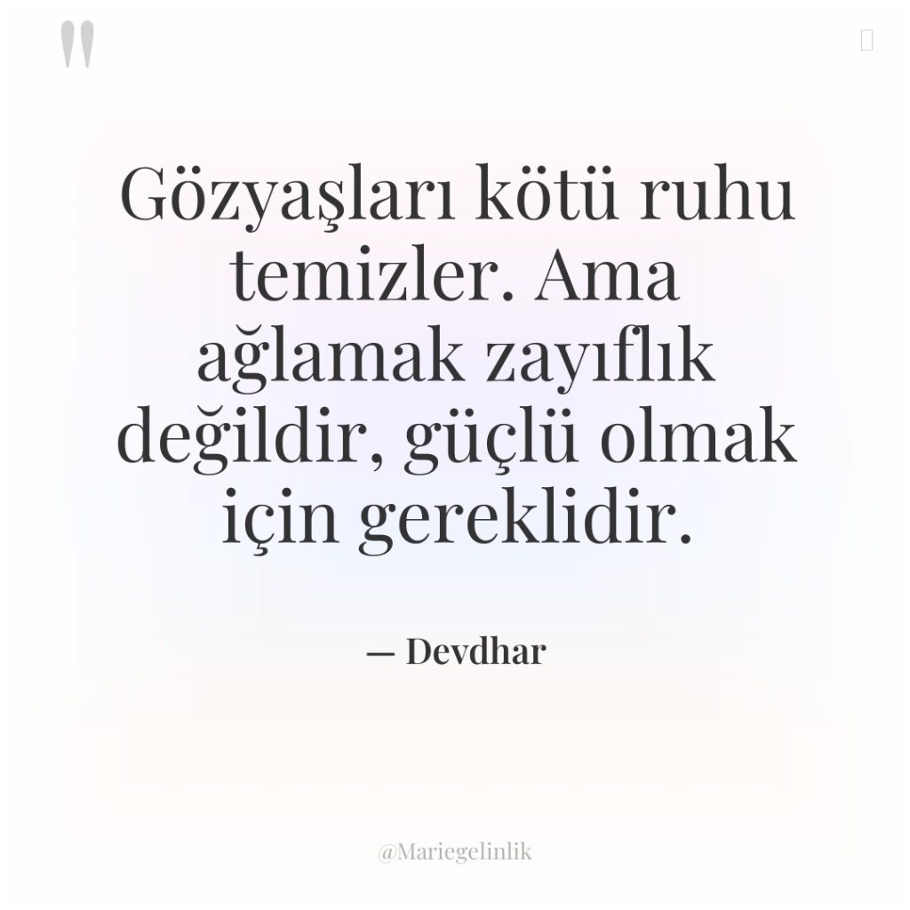 Gözyaşları kötü ruhu temizler. Ama ağlamak zayıflık değildir, güçlü olmak…