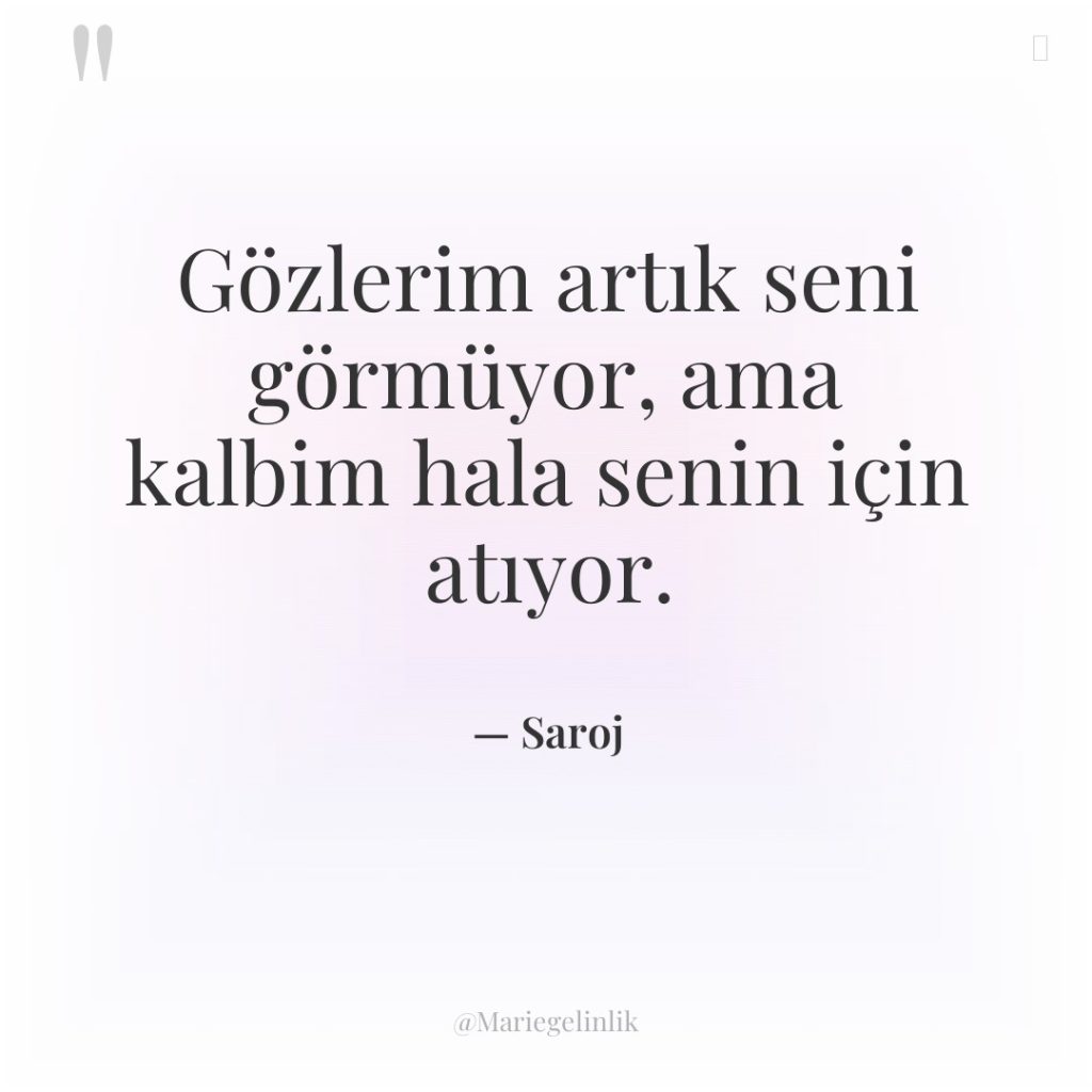 Gözlerim artık seni görmüyor, ama kalbim hala senin için atıyor.