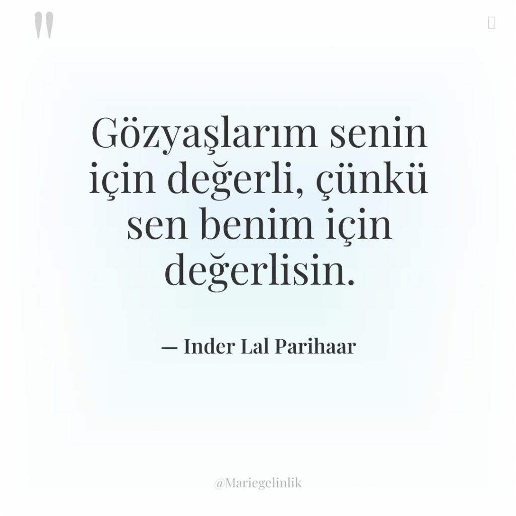 Gözyaşlarım senin için değerli, çünkü sen benim için değerlisin.